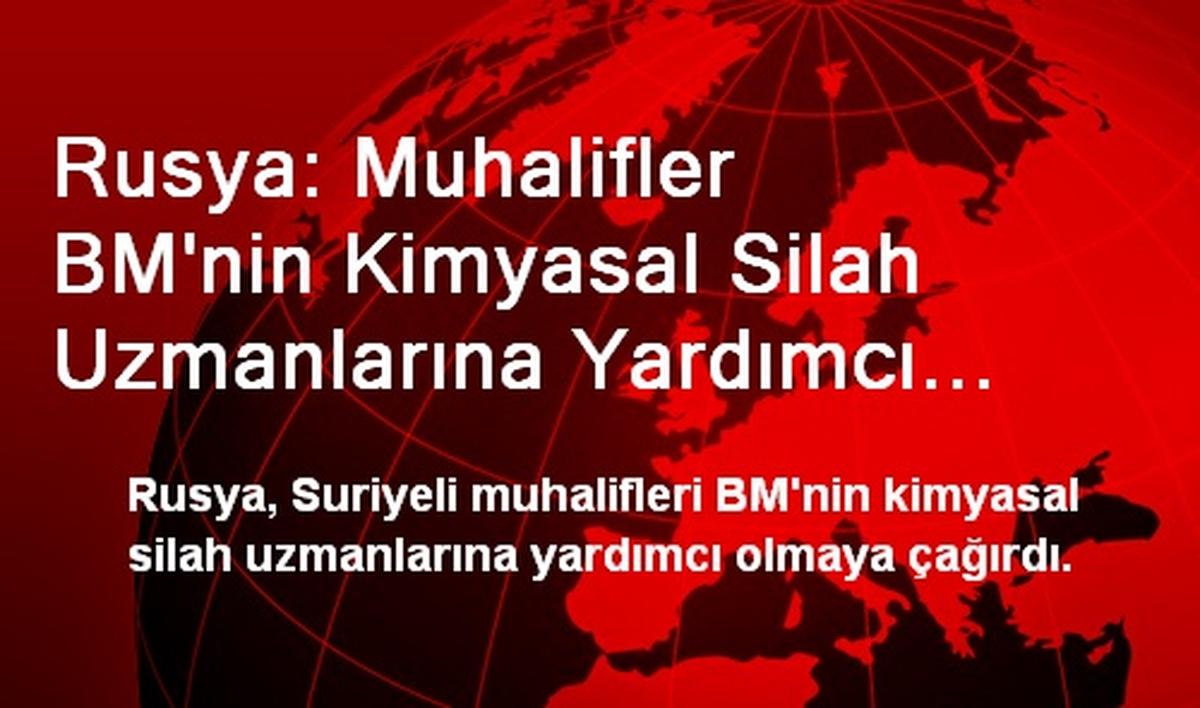 Rusya: Muhalifler BM\'nin Kimyasal Silah Uzmanlarına Yardımcı Olmalı