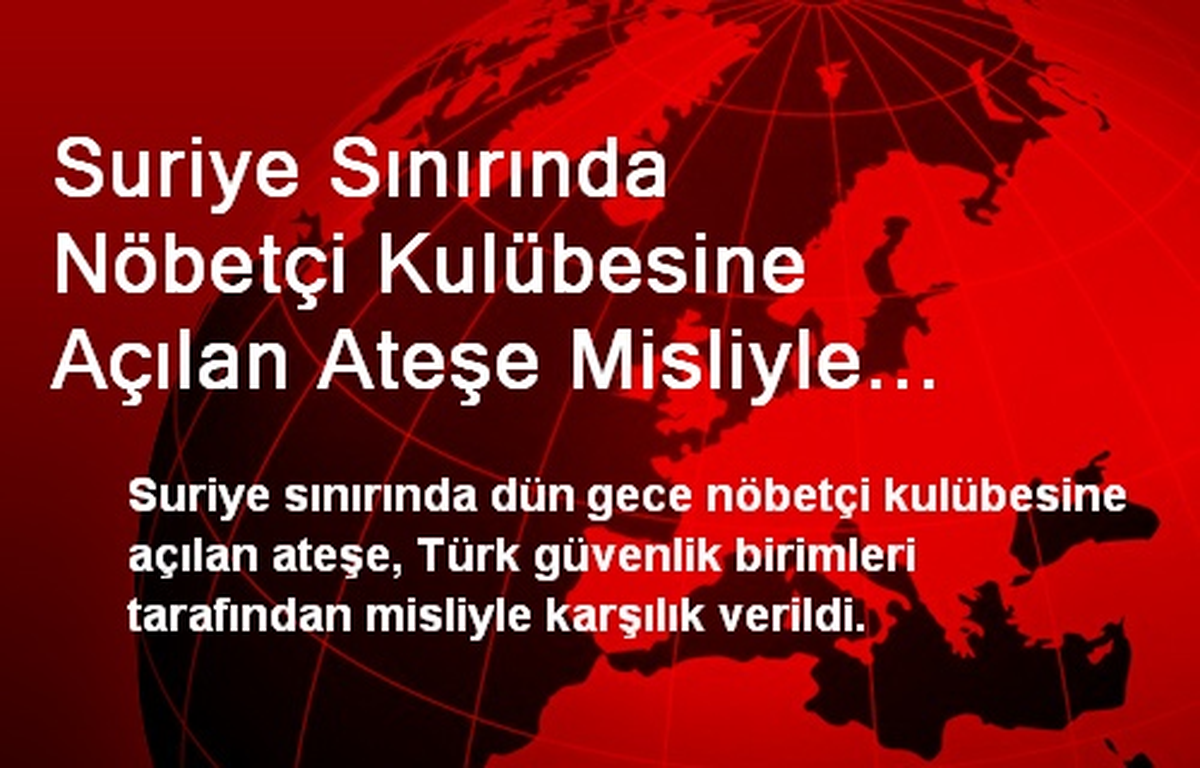 Suriye Sınırında Nöbetçi Kulübesine Açılan Ateşe Misliyle Karşılık Verildi