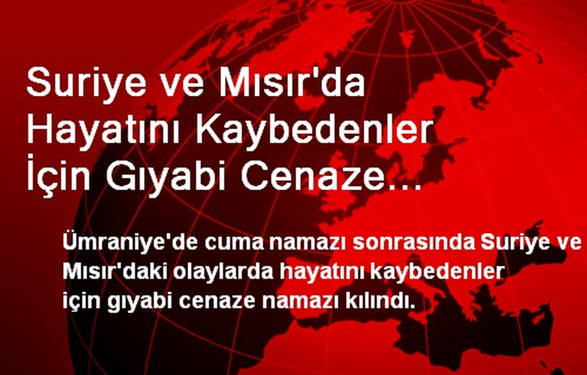 Suriye ve Mısır\'da Hayatını Kaybedenler İçin Gıyabi Cenaze Namazı Kılındı