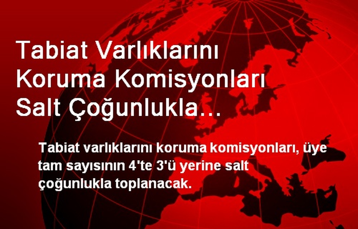 Tabiat Varlıklarını Koruma Komisyonları Salt Çoğunlukla Toplanacak