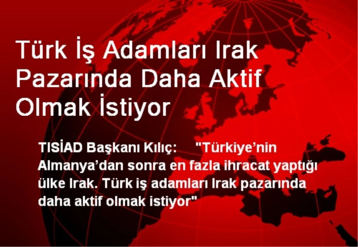 Türk İş Adamları Irak Pazarında Daha Aktif Olmak İstiyor