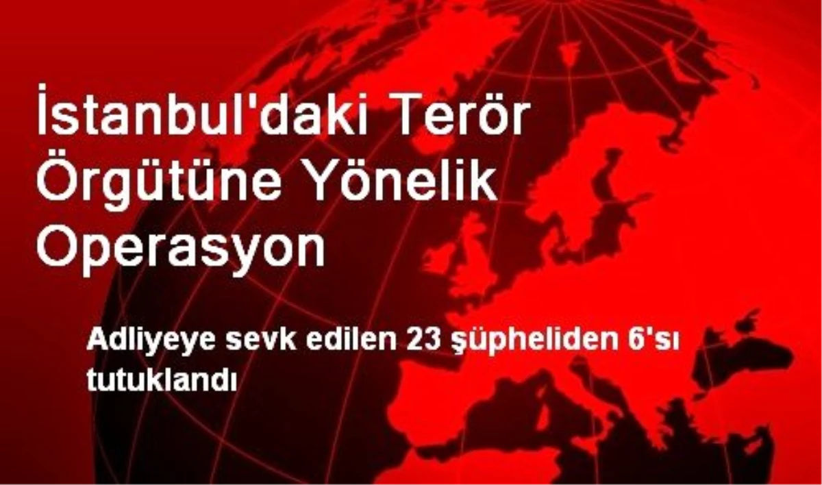 İstanbul\'daki Terör Örgütüne Yönelik Operasyon