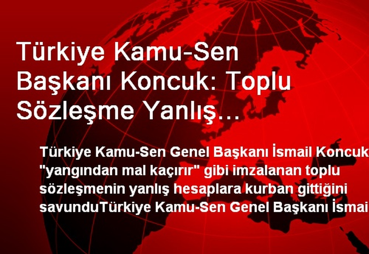 Türkiye Kamu-Sen Başkanı Koncuk: Toplu Sözleşme Yanlış Hesaplara Kurban Gitmiştir