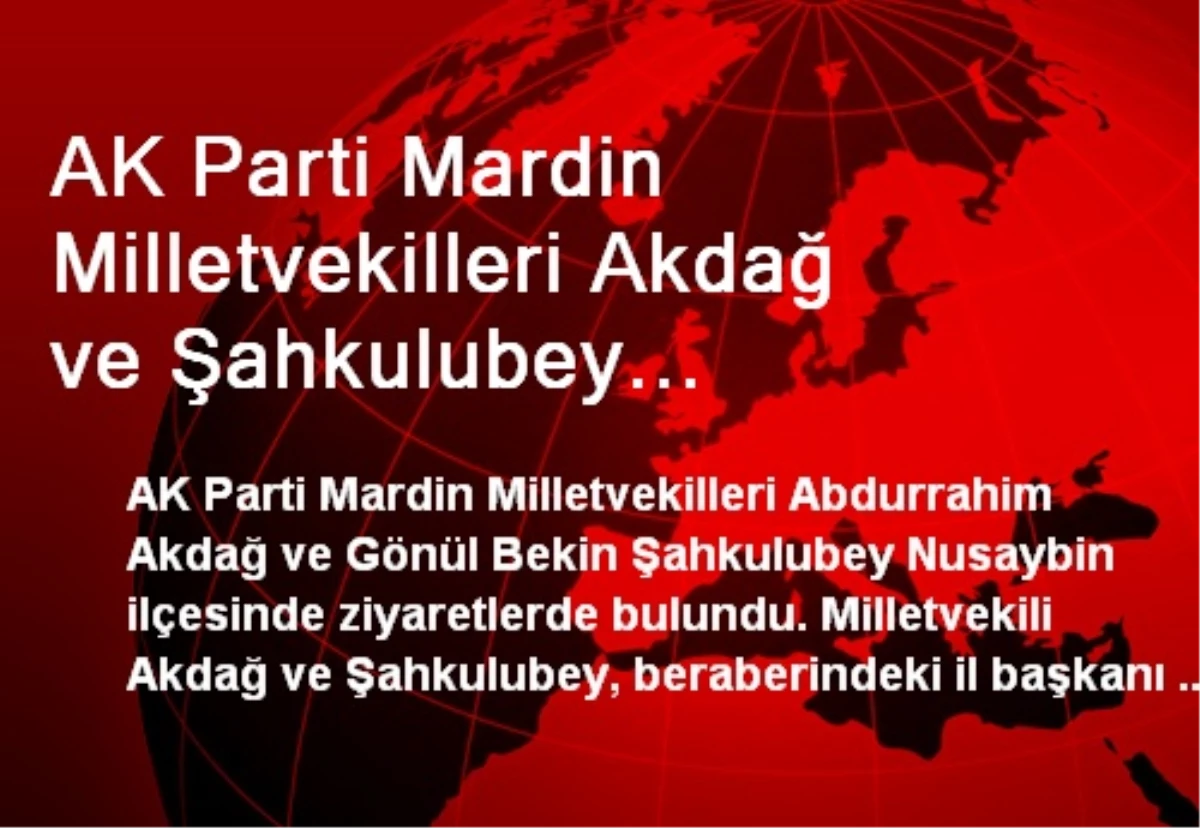 AK Parti Mardin Milletvekilleri Akdağ ve Şahkulubey Nusaybin\'i Ziyaret Etti