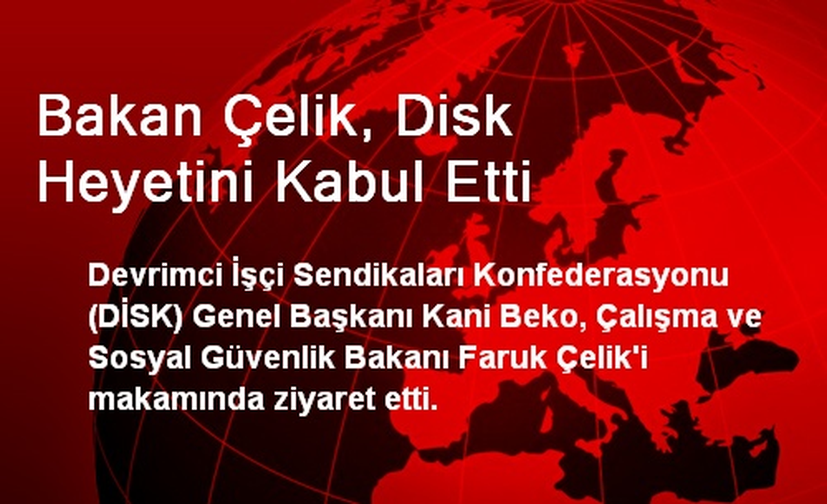 Bakan Çelik, DİSK Heyetini Kabul Etti