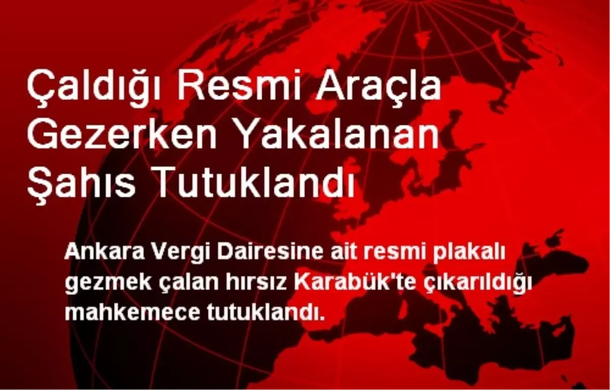 Çaldığı Resmi Araçla Gezerken Yakalanan Şahıs Tutuklandı