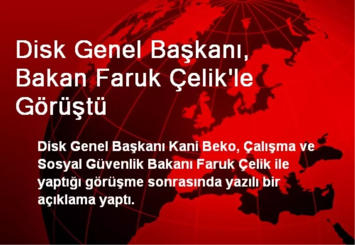 Disk Genel Başkanı, Bakan Faruk Çelik\'le Görüştü