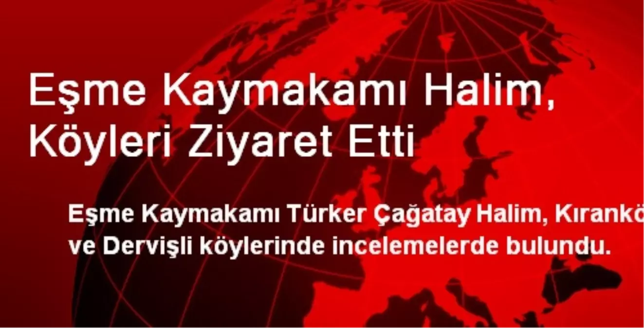 Eşme Kaymakamı Halim, Köyleri Ziyaret Etti