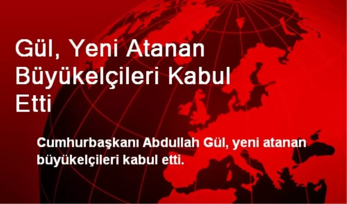 Gül, Yeni Atanan Büyükelçileri Kabul Etti