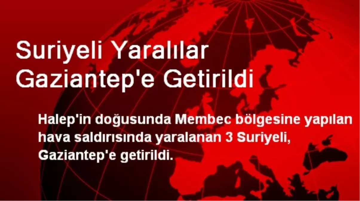 Suriyeli Yaralılar Gaziantep\'e Getirildi