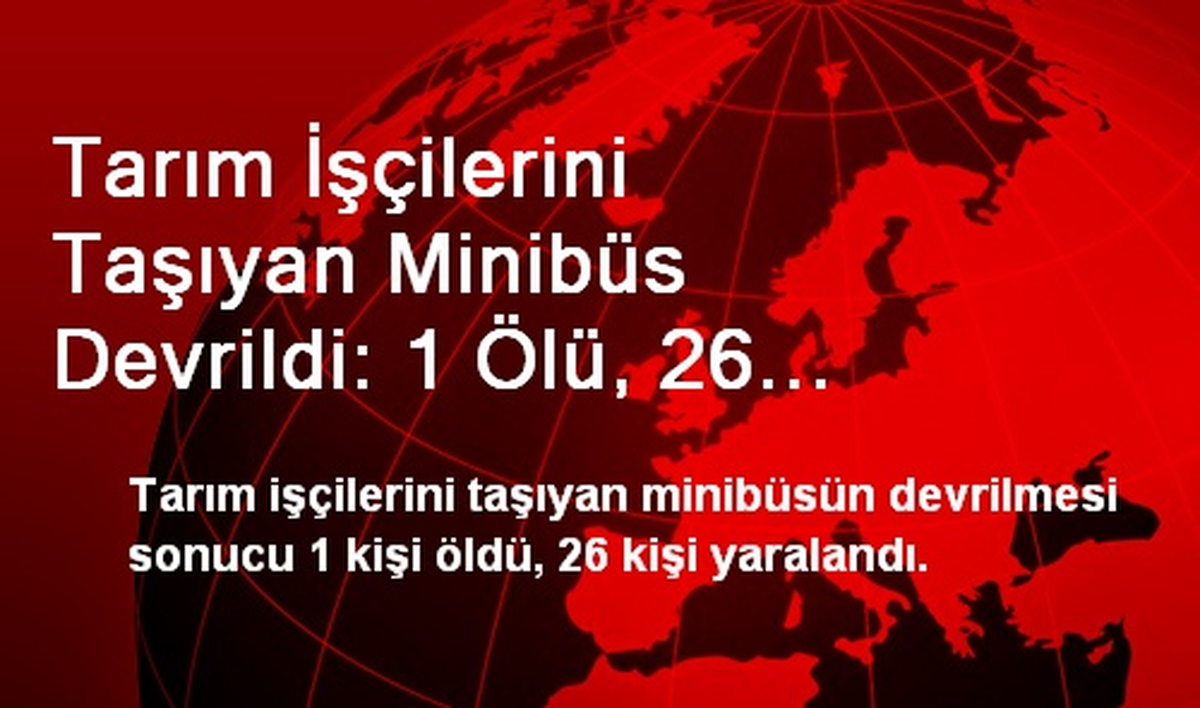 Tarım İşçilerini Taşıyan Minibüs Devrildi: 1 Ölü, 26 Yaralı