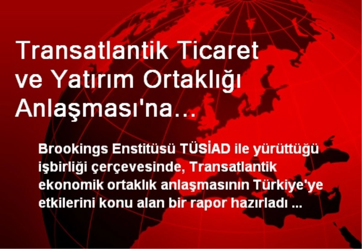 Transatlantik Ticaret ve Yatırım Ortaklığı Anlaşması\'na Türkiye\'nin Dahil Edilmesini Savunan Rapor...