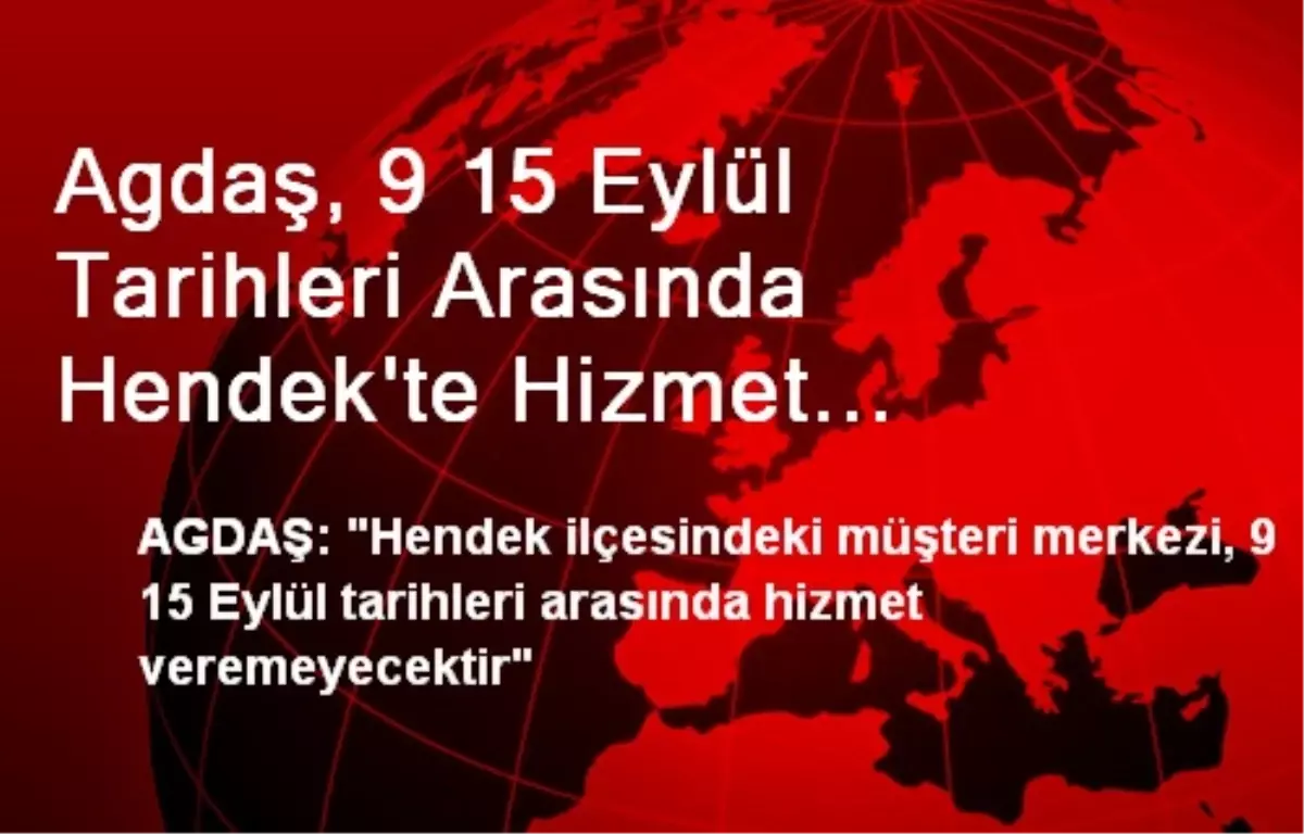 Agdaş, 9 15 Eylül Tarihleri Arasında Hendek\'te Hizmet Veremeyecek