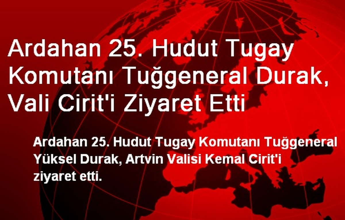 Ardahan 25. Hudut Tugay Komutanı Tuğgeneral Durak, Vali Cirit\'i Ziyaret Etti