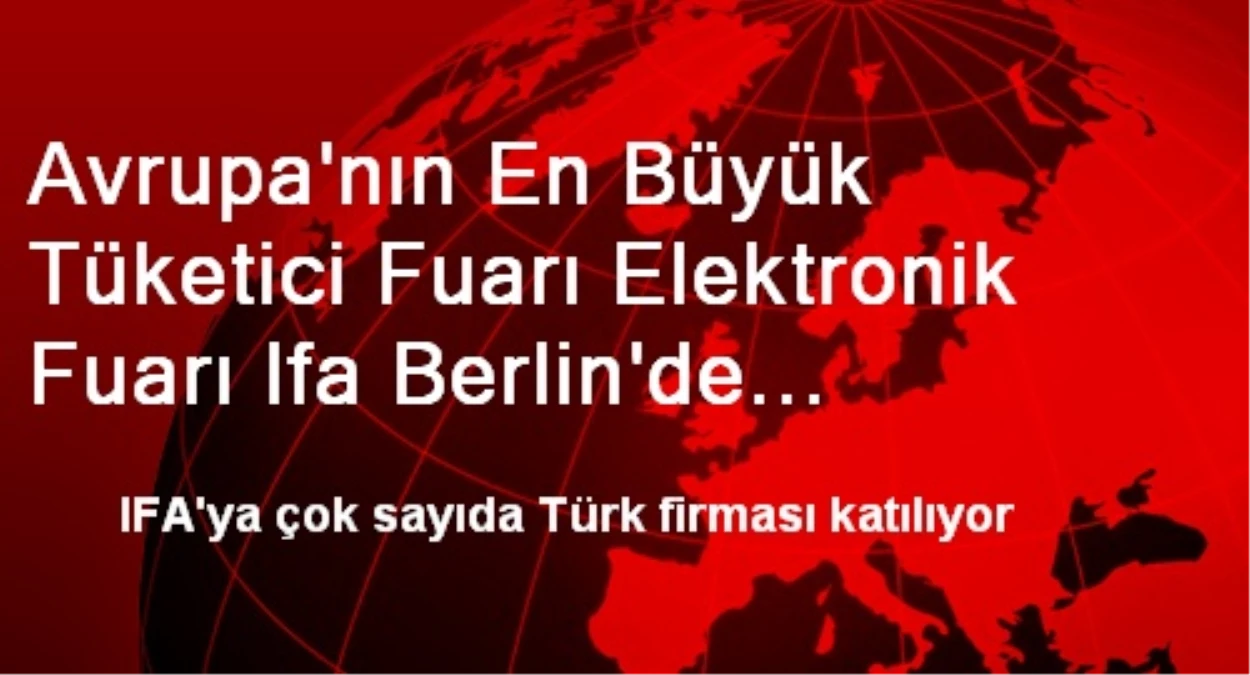 Avrupa\'nın En Büyük Tüketici Fuarı Elektronik Fuarı Ifa Berlin\'de Açılıyor