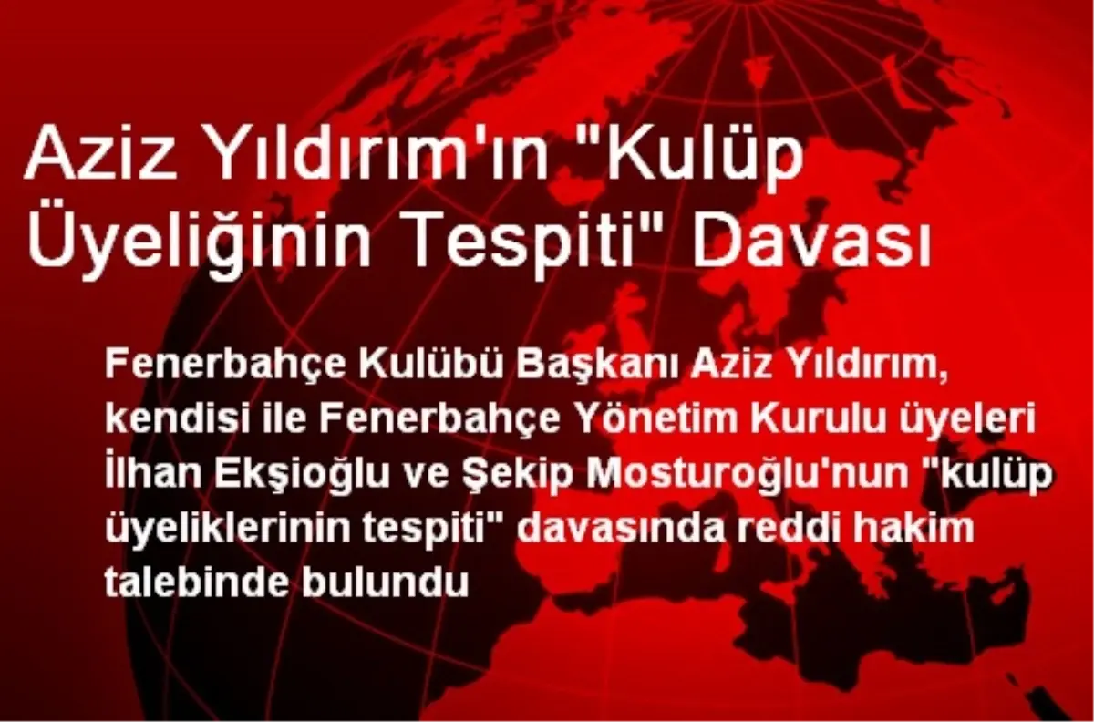 Aziz Yıldırım\'ın "Kulüp Üyeliğinin Tespiti" Davası