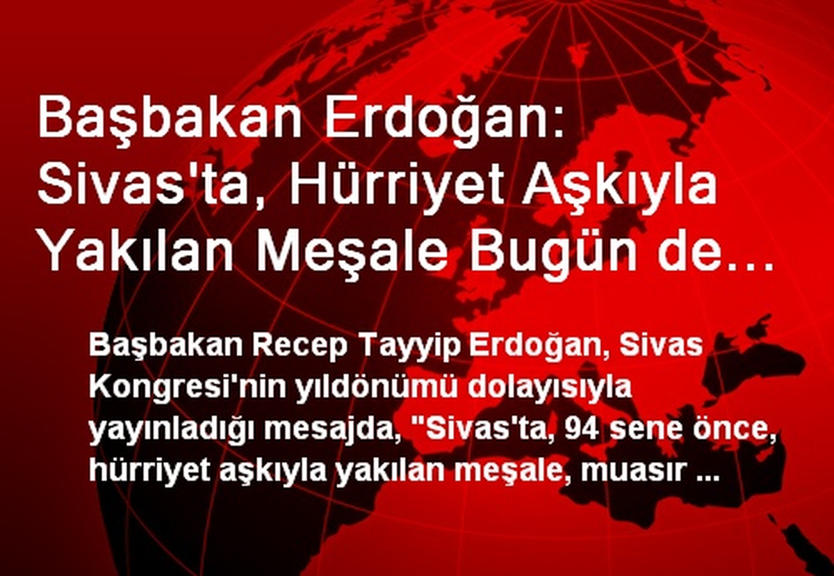 Başbakan Erdoğan: Sivas\'ta, Hürriyet Aşkıyla Yakılan Meşale Bugün de Yolumuzu Aydınlatıyor