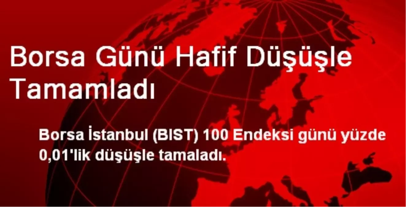 Borsa Günü Hafif Düşüşle Tamamladı