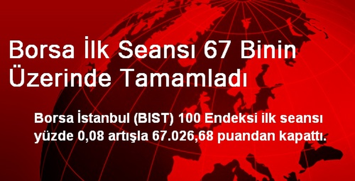 Borsa İlk Seansı 67 Binin Üzerinde Tamamladı
