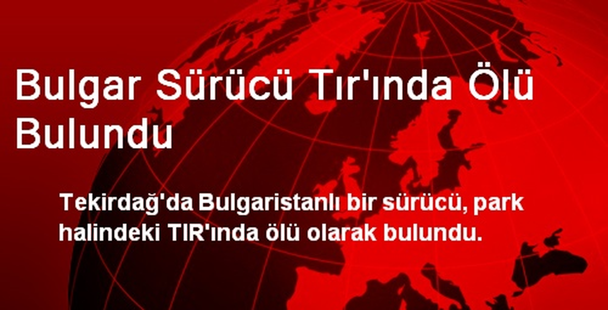 Bulgar Sürücü Tır\'ında Ölü Bulundu