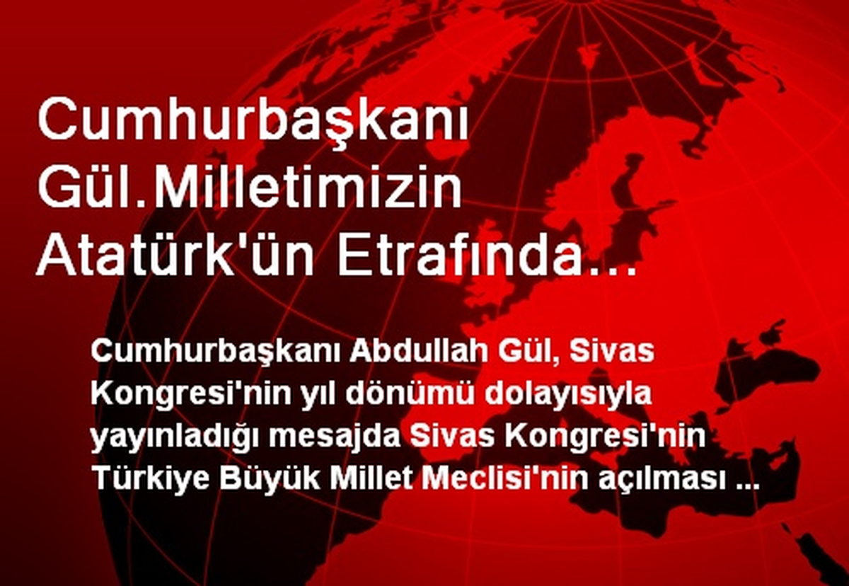 Cumhurbaşkanı Gül.Milletimizin Atatürk\'ün Etrafında Kenetlenmesiyle İstiklal Mücadelesi Büyük Bir...