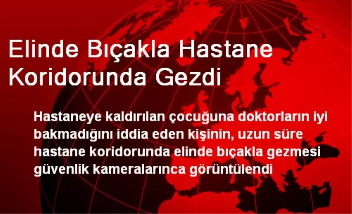 Elinde Bıçakla Hastane Koridorunda Gezdi