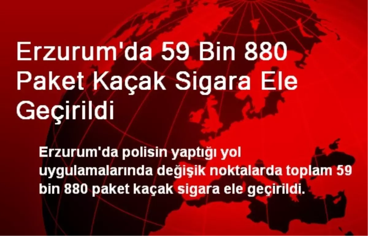 Erzurum\'da 59 Bin 880 Paket Kaçak Sigara Ele Geçirildi