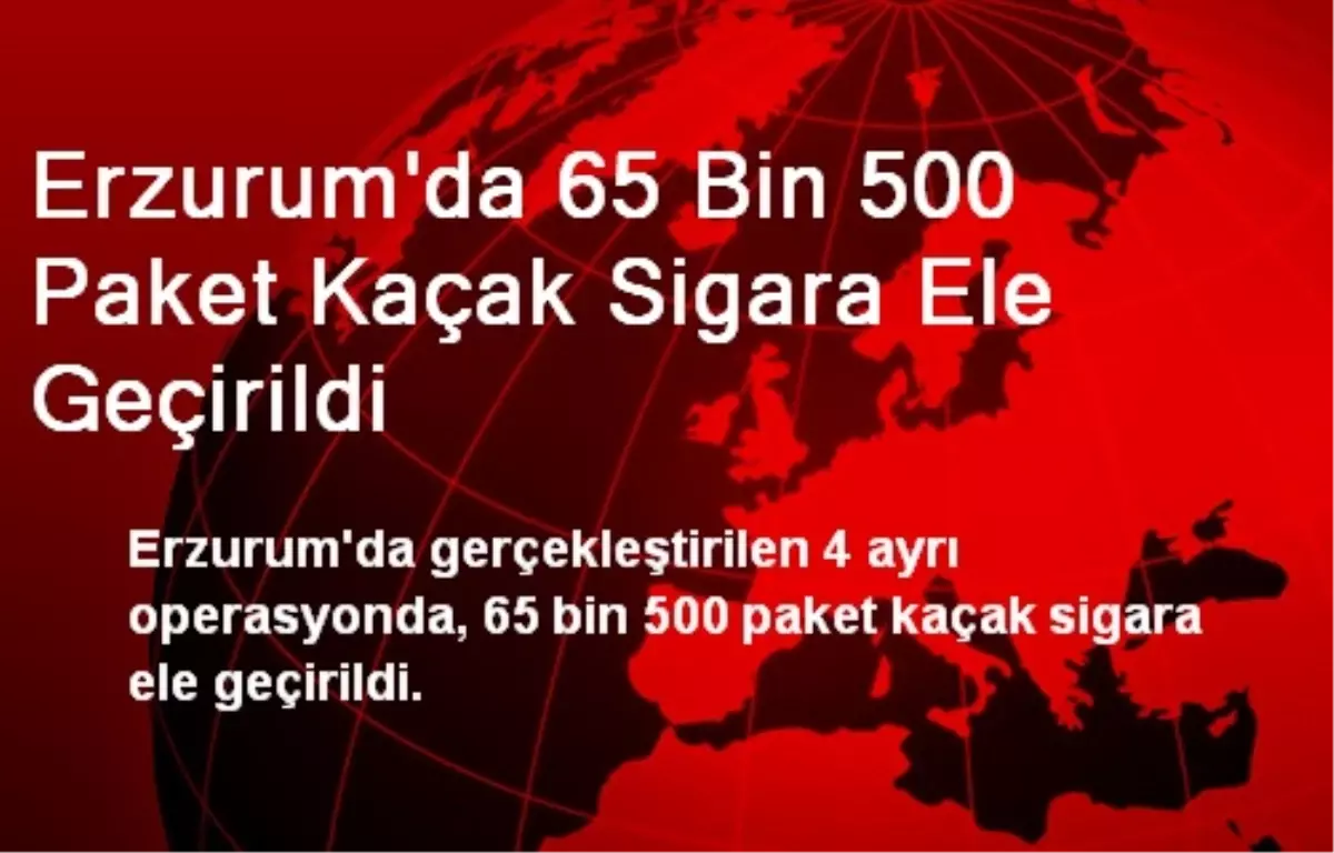 Erzurum\'da 65 Bin 500 Paket Kaçak Sigara Ele Geçirildi