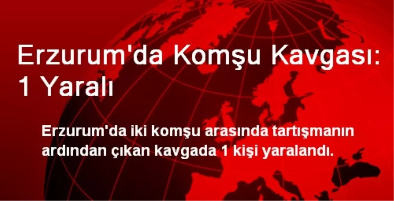 Erzurum\'da Komşu Kavgası: 1 Yaralı