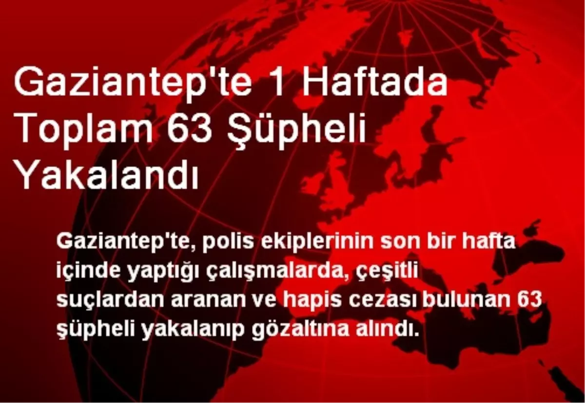 Gaziantep\'te 1 Haftada Toplam 63 Şüpheli Yakalandı