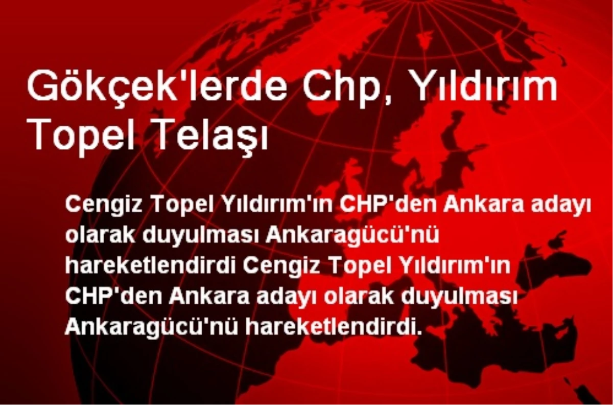 Gökçek\'lerde Chp, Yıldırım Topel Telaşı