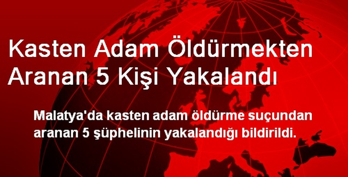 Kasten Adam Öldürmekten Aranan 5 Kişi Yakalandı