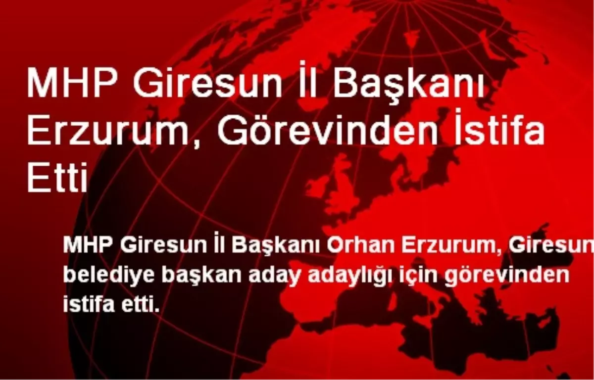 MHP Giresun İl Başkanı Erzurum, Görevinden İstifa Etti