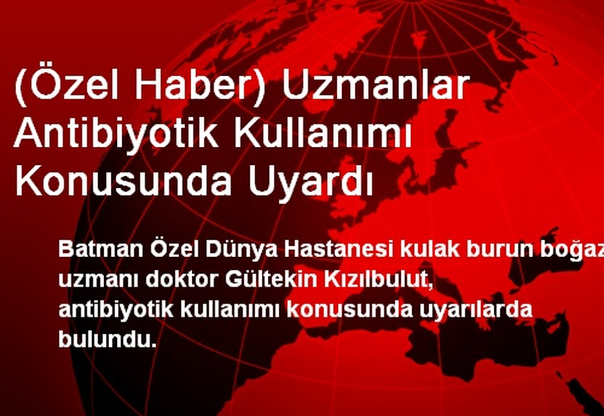 (Özel Haber) Uzmanlar Antibiyotik Kullanımı Konusunda Uyardı