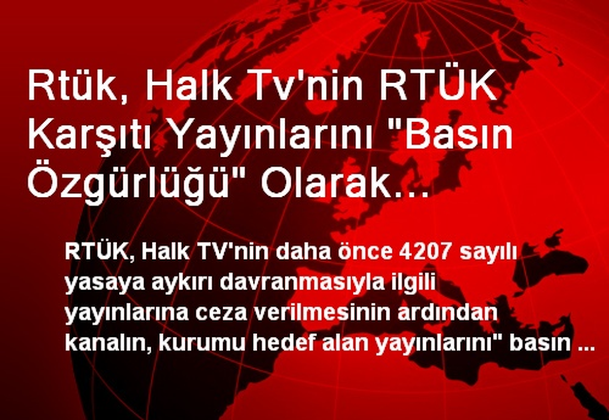 Rtük, Halk Tv\'nin RTÜK Karşıtı Yayınlarını "Basın Özgürlüğü" Olarak Değerlendirdi