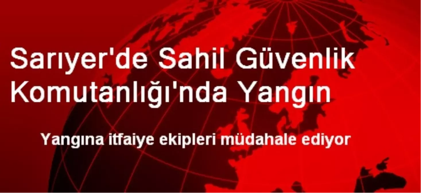 Sarıyer\'de Sahil Güvenlik Komutanlığı\'nda Yangın