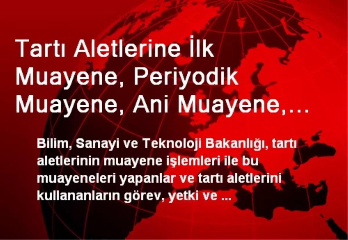 Tartı Aletlerine İlk Muayene, Periyodik Muayene, Ani Muayene, Şikayet Muayenesi ve Stok Muayenesi...