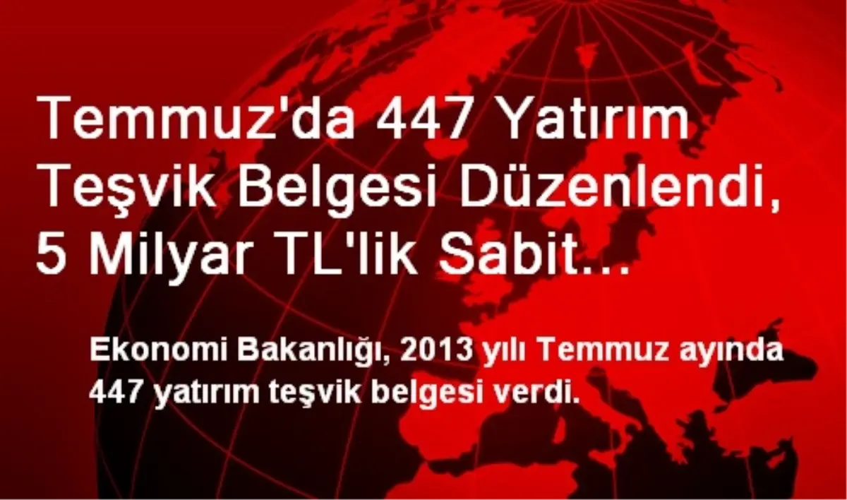 Temmuz\'da 447 Yatırım Teşvik Belgesi Düzenlendi, 5 Milyar TL\'lik Sabit Sermaye Yatırımı Teşvike...