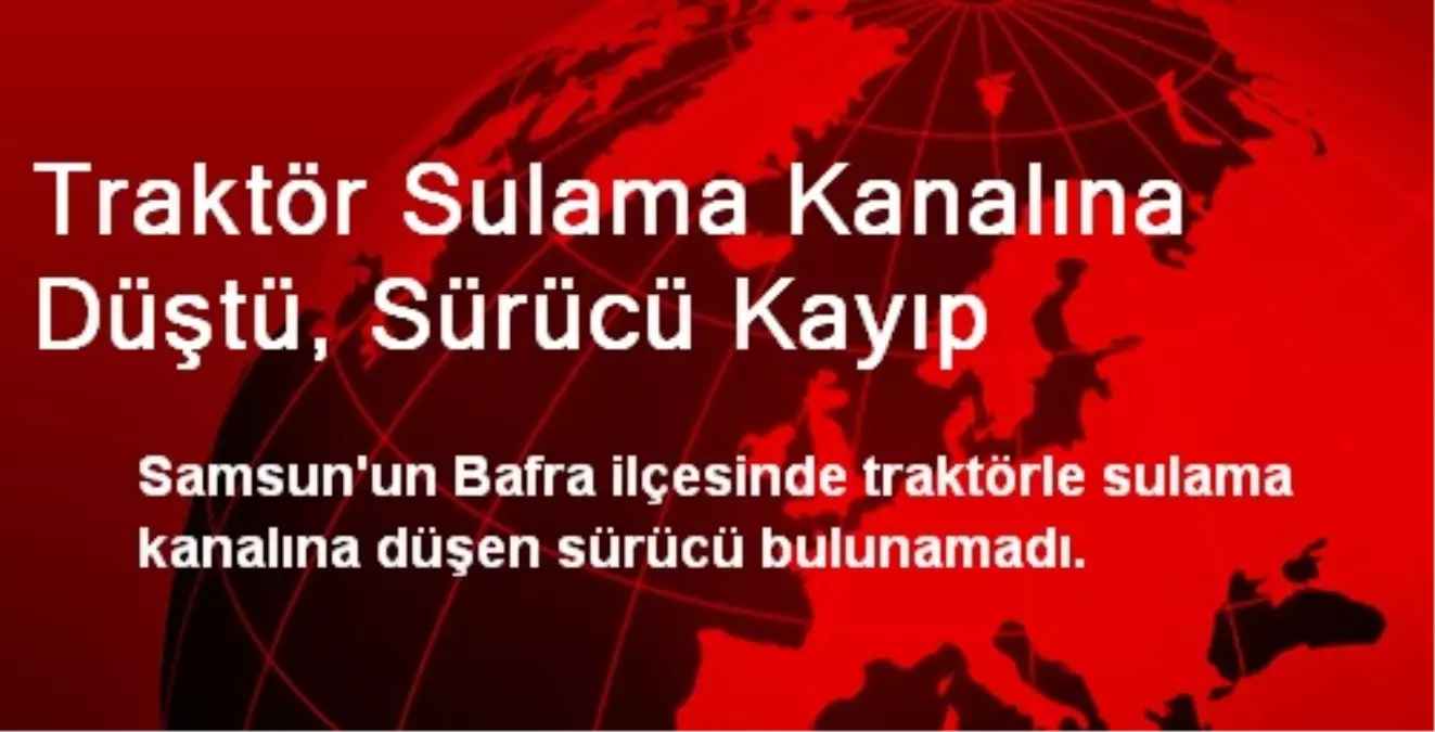 Traktör Sulama Kanalına Düştü, Sürücü Kayıp