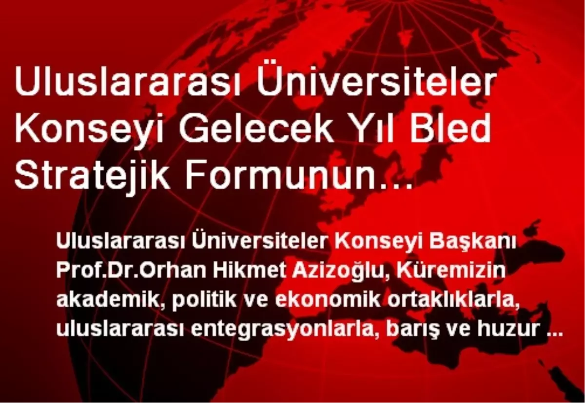 Uluslararası Üniversiteler Konseyi Gelecek Yıl Bled Stratejik Formunun Akademik Ayağını Organize...