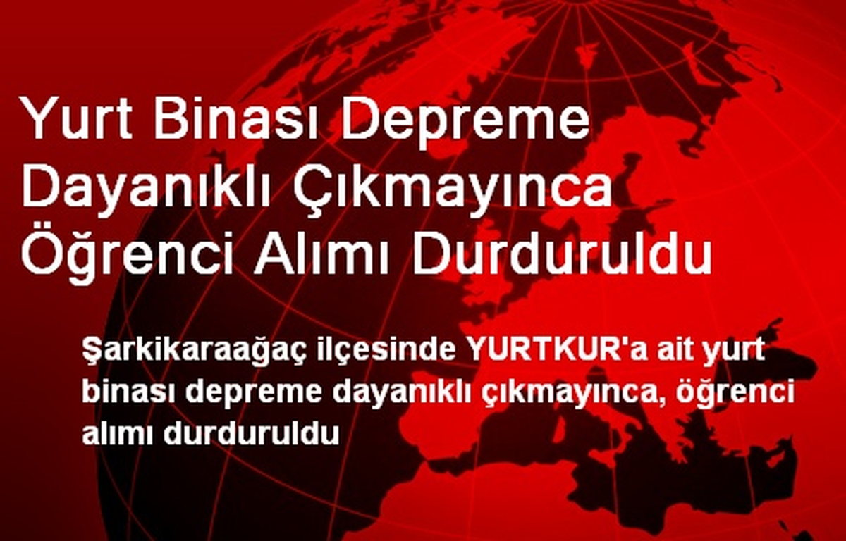 Yurt Binası Depreme Dayanıklı Çıkmayınca Öğrenci Alımı Durduruldu