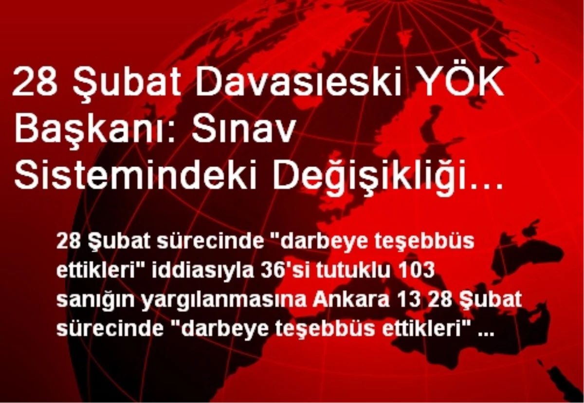 28 Şubat Davasıeski YÖK Başkanı: Sınav Sistemindeki Değişikliği Genelkurmaya Rağmen Yaptık