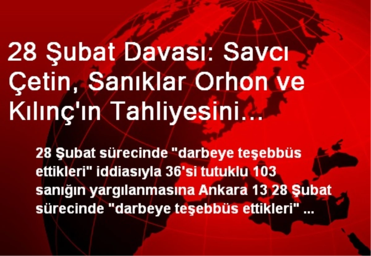 28 Şubat Davası: Savcı Çetin, Sanıklar Orhon ve Kılınç\'ın Tahliyesini İstedi