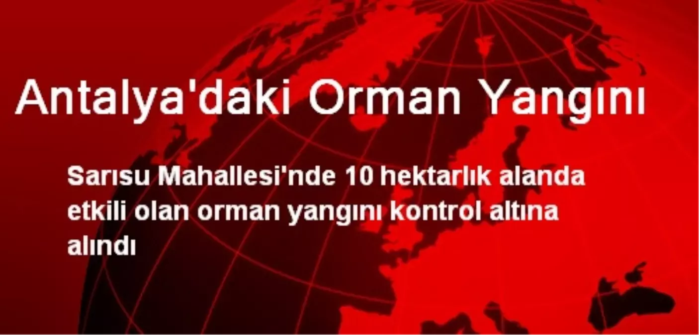 Antalya\'daki Orman Yangını Kontrol Altına Alındı