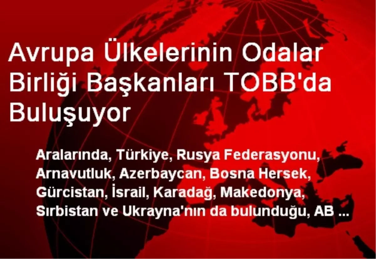 Avrupa Ülkelerinin Odalar Birliği Başkanları TOBB\'da Buluşuyor