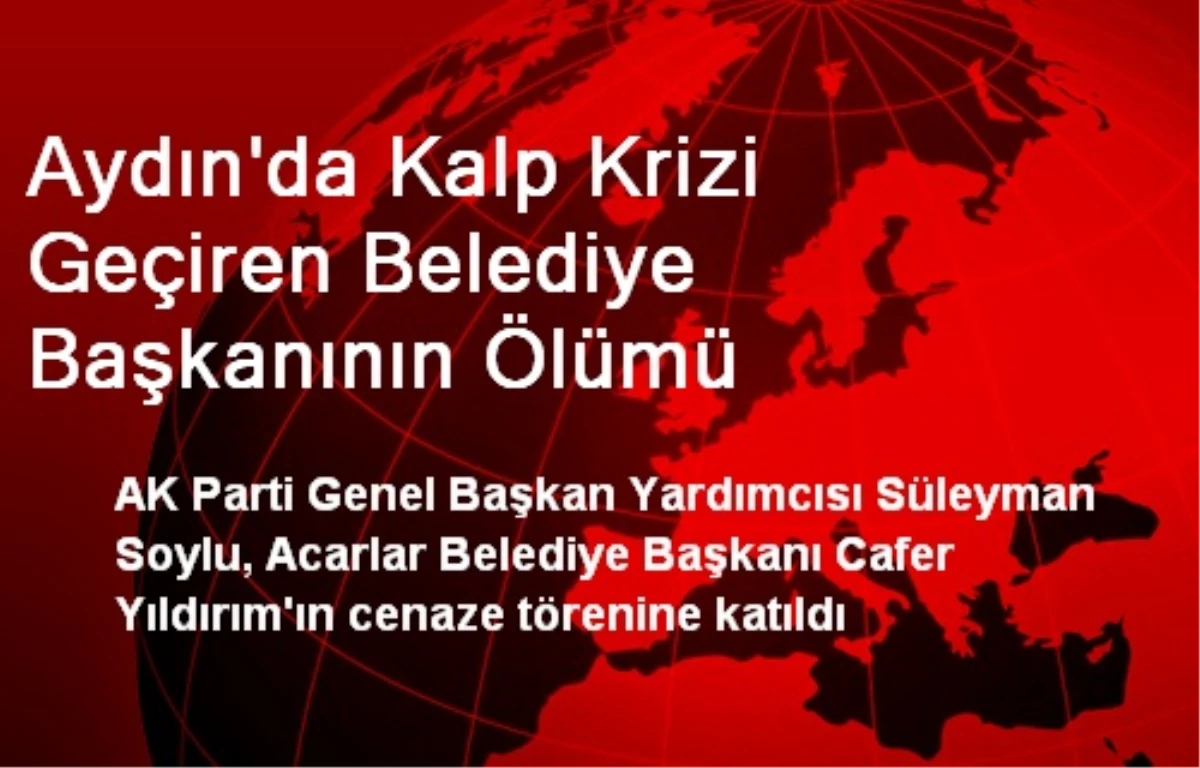 Aydın\'da Kalp Krizi Geçiren Belediye Başkanının Ölümü