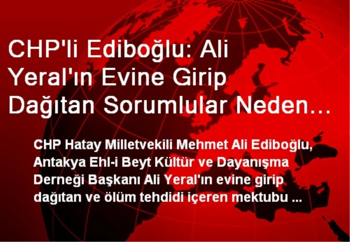 CHP\'li Ediboğlu: Ali Yeral\'ın Evine Girip Dağıtan Sorumlular Neden Yakalanamamıştır?