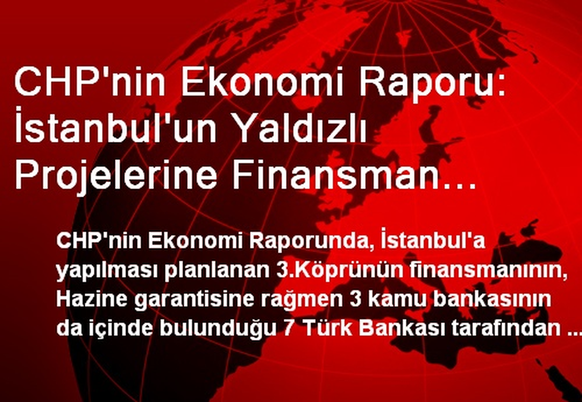 CHP\'nin Ekonomi Raporu: İstanbul\'un Yaldızlı Projelerine Finansman Yerli Bankalardan