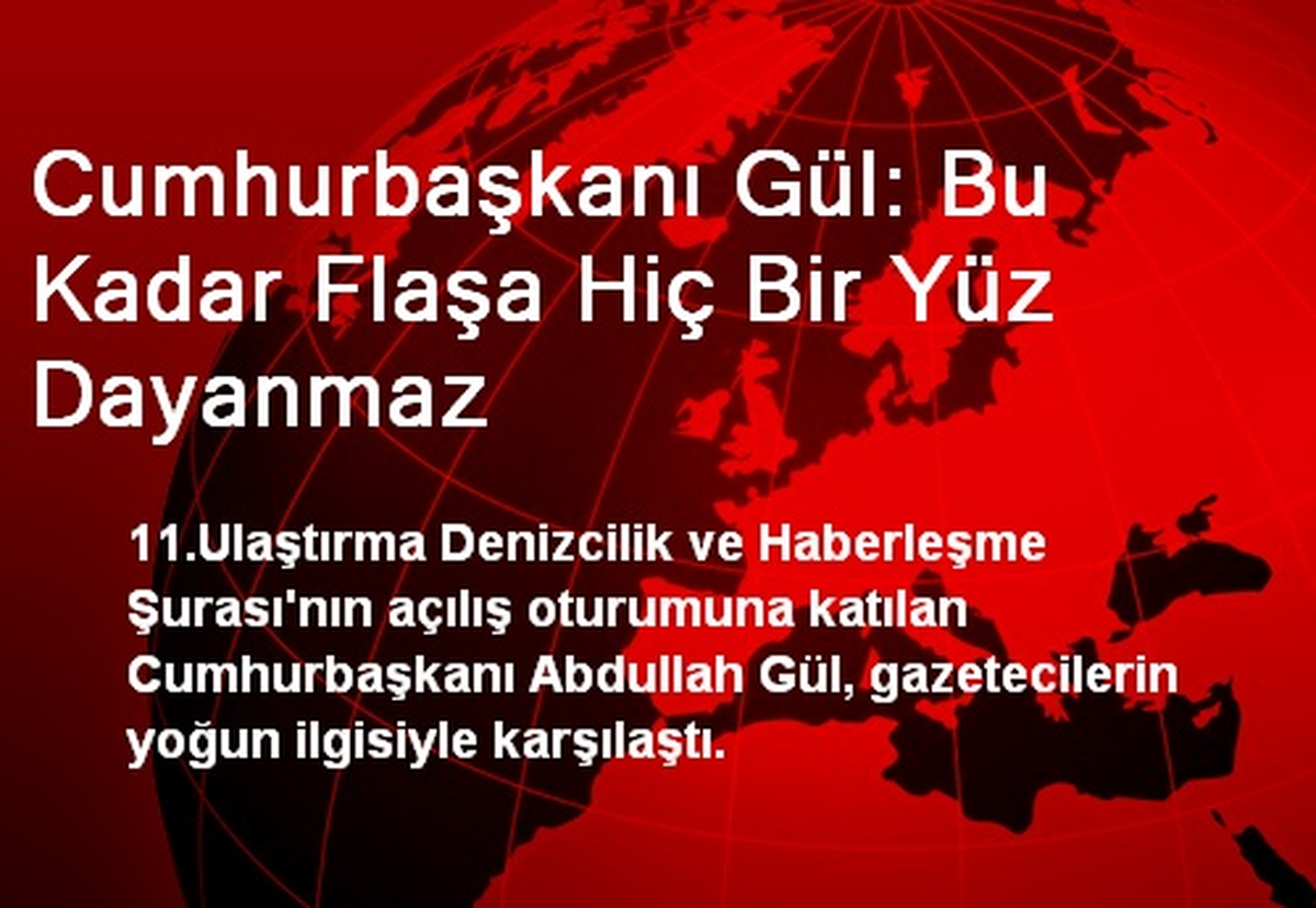 Cumhurbaşkanı Gül: Bu Kadar Flaşa Hiç Bir Yüz Dayanmaz