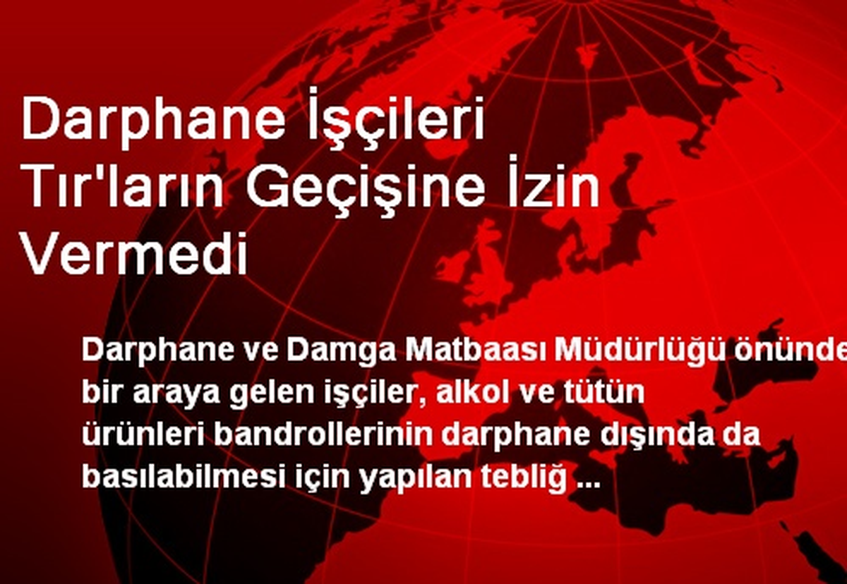 Darphane İşçileri Tır\'ların Geçişine İzin Vermedi